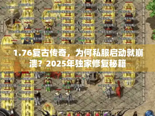 1.76复古传奇,为何私服启动就崩溃?2025年独家修复秘籍 1.76复古传奇,为何私服启动就崩溃?2025年独家修复秘籍