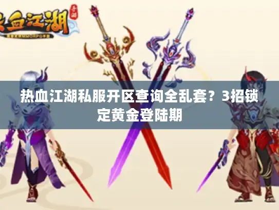 热血江湖私服开区查询全乱套?3招锁定黄金登陆期 热血江湖私服开区查询全乱套?3招锁定黄金登陆期