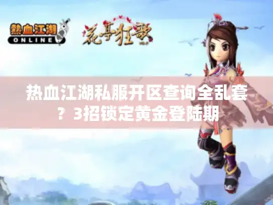 热血江湖私服开区查询全乱套？3招锁定黄金登陆期