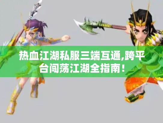 热血江湖私服三端互通,跨平台闯荡江湖全指南！