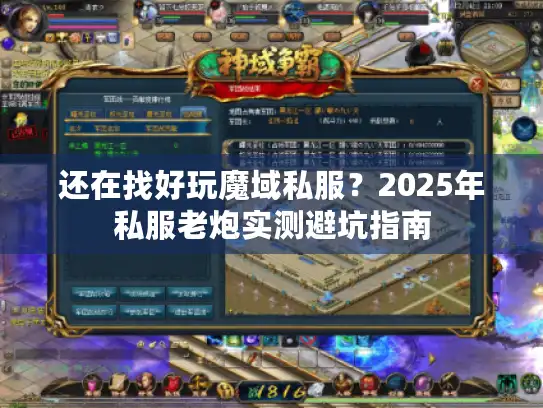 还在找好玩魔域私服?2025年私服老炮实测避坑指南 还在找好玩魔域私服?2025年私服老炮实测避坑指南