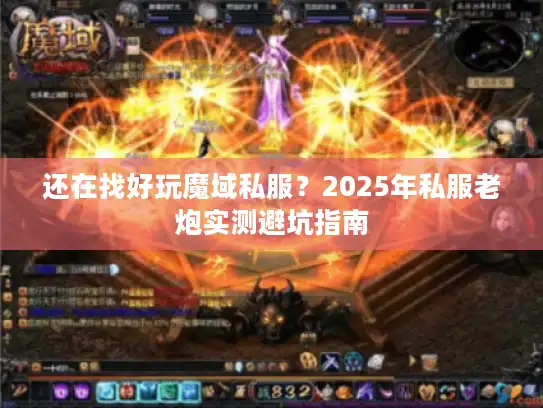 还在找好玩魔域私服?2025年私服老炮实测避坑指南 还在找好玩魔域私服?2025年私服老炮实测避坑指南