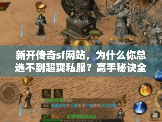 新开传奇sf网站，为什么你总选不到超爽私服？高手秘诀全公开