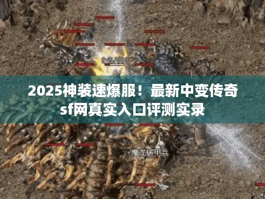 2025神装速爆服!最新中变传奇sf网真实入口评测实录 2025神装速爆服!最新中变传奇sf网真实入口评测实录
