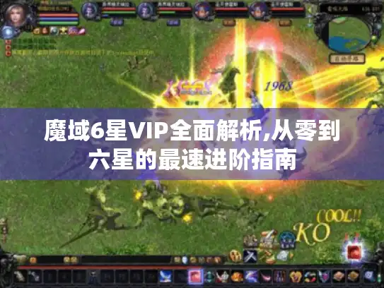 魔域6星VIP全面解析,从零到六星的最速进阶指南