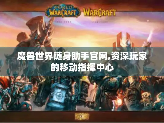 魔兽世界随身助手官网,资深玩家的移动指挥中心