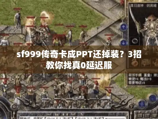 sf999传奇卡成PPT还掉装？3招教你找真0延迟服
