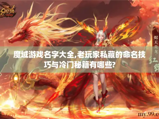 魔域游戏名字大全,老玩家私藏的命名技巧与冷门秘籍有哪些?