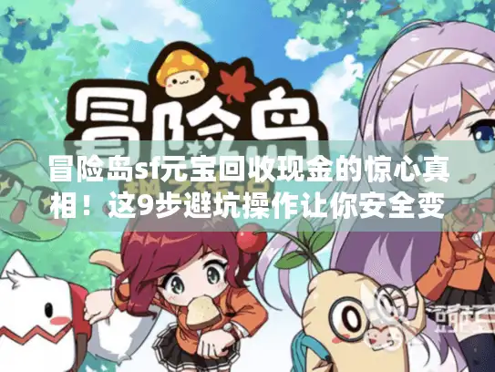 冒险岛sf元宝回收现金的惊心真相！这9步避坑操作让你安全变现