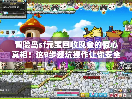 冒险岛sf元宝回收现金的惊心真相！这9步避坑操作让你安全变现