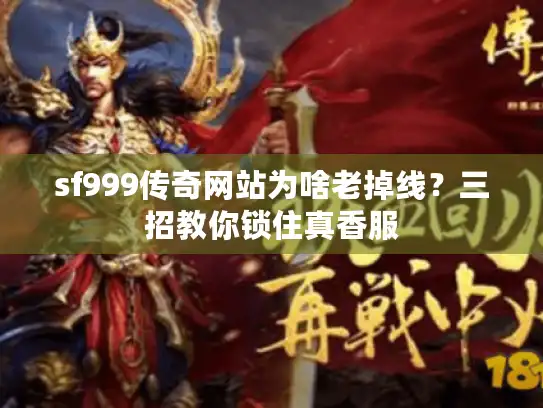 sf999传奇网站为啥老掉线？三招教你锁住真香服