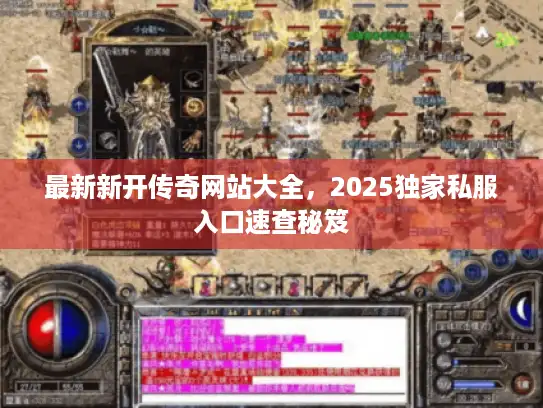 最新新开传奇网站大全,2025独家私服入口速查秘笈 最新新开传奇网站大全,2025独家私服入口速查秘笈