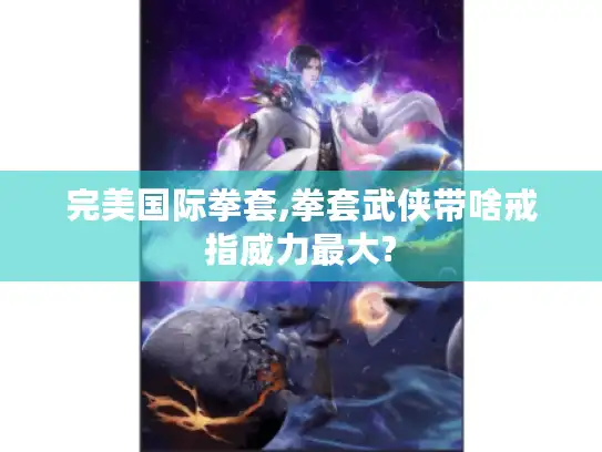 完美国际拳套,拳套武侠带啥戒指威力最大?