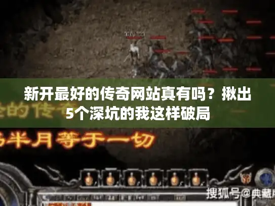 新开最好的传奇网站真有吗?揪出5个深坑的我这样破局 新开最好的传奇网站真有吗?揪出5个深坑的我这样破局