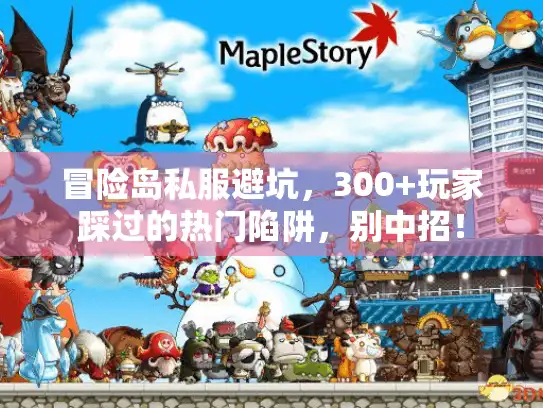 冒险岛私服避坑，300+玩家踩过的热门陷阱，别中招！