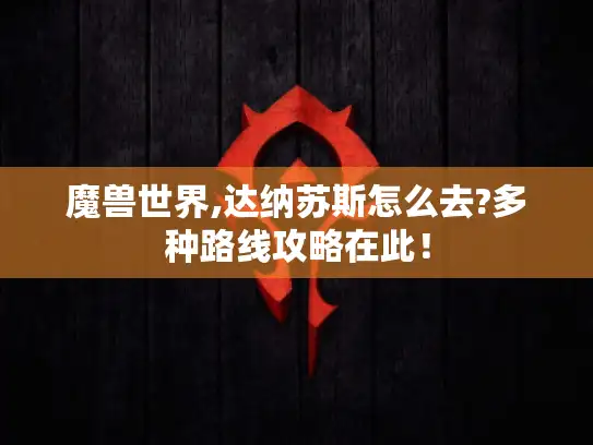 魔兽世界,达纳苏斯怎么去?多种路线攻略在此！