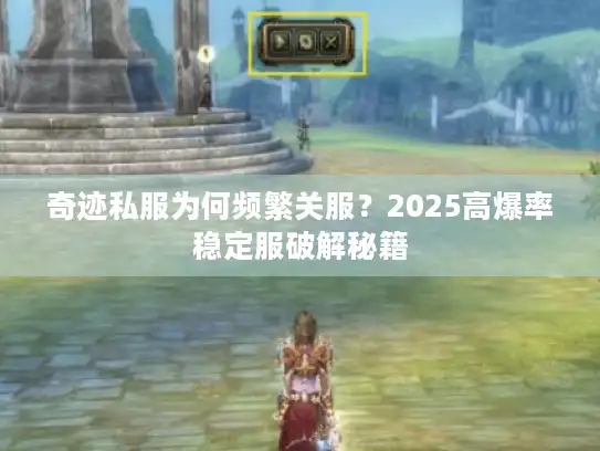 奇迹私服为何频繁关服？2025高爆率稳定服破解秘籍