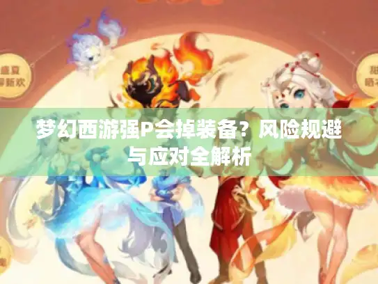 梦幻西游强P会掉装备?风险规避与应对全解析 梦幻西游强P会掉装备?风险规避与应对全解析