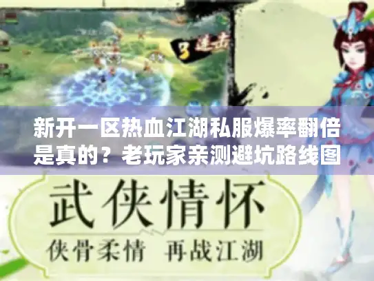 新开一区热血江湖私服爆率翻倍是真的？老玩家亲测避坑路线图
