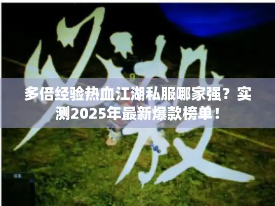 多倍经验热血江湖私服哪家强？实测2025年最新爆款榜单！