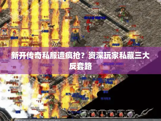 新开传奇私服遭疯抢？资深玩家私藏三大反套路