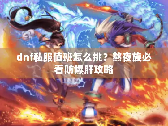 dnf私服值班怎么挑？熬夜族必看防爆肝攻略