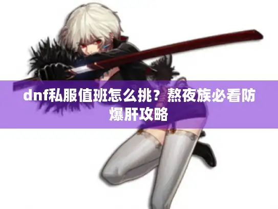 dnf私服值班怎么挑？熬夜族必看防爆肝攻略