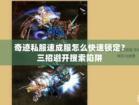 奇迹私服速成服怎么快速锁定?三招避开搜索陷阱 奇迹私服速成服怎么快速锁定?三招避开搜索陷阱