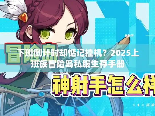 下班倒计时却惦记挂机？2025上班族冒险岛私服生存手册