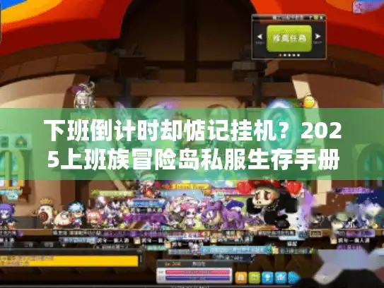 下班倒计时却惦记挂机？2025上班族冒险岛私服生存手册