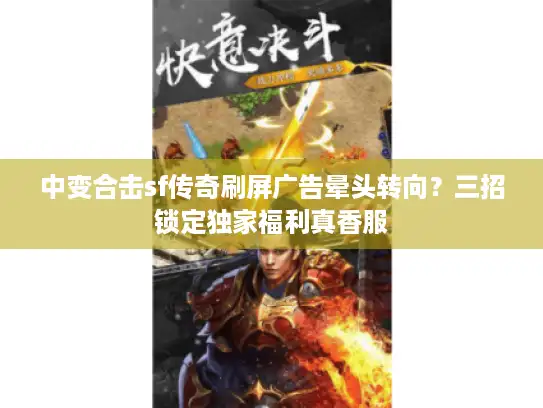 中变合击sf传奇刷屏广告晕头转向？三招锁定独家福利真香服