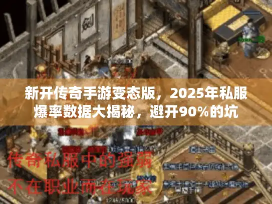 新开传奇手游变态版,2025年私服爆率数据大揭秘,避开90%的坑 新开传奇手游变态版,2025年私服爆率数据大揭秘,避开90%的坑