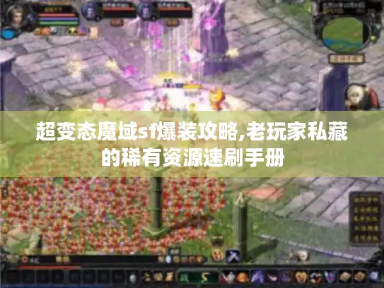 超变态魔域sf爆装攻略,老玩家私藏的稀有资源速刷手册 超变态魔域sf爆装攻略,老玩家私藏的稀有资源速刷手册