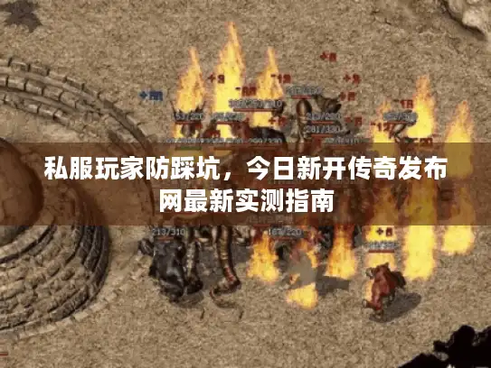 私服玩家防踩坑，今日新开传奇发布网最新实测指南