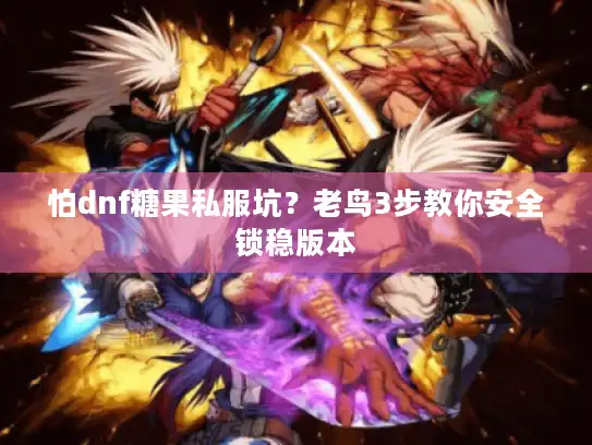 怕dnf糖果私服坑？老鸟3步教你安全锁稳版本