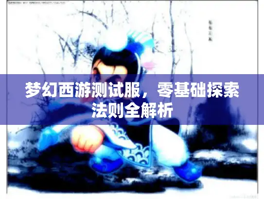 梦幻西游测试服，零基础探索法则全解析