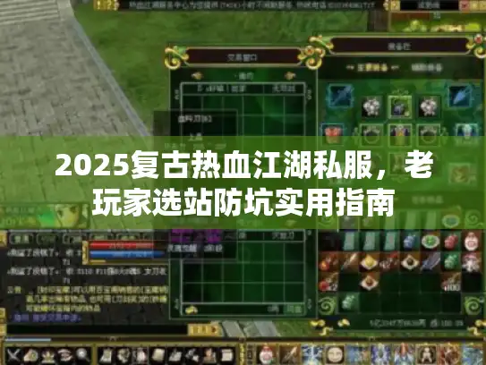 2025复古热血江湖私服,老玩家选站防坑实用指南 2025复古热血江湖私服,老玩家选站防坑实用指南