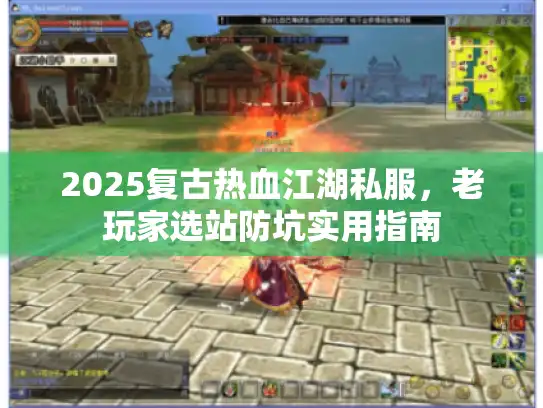 2025复古热血江湖私服,老玩家选站防坑实用指南 2025复古热血江湖私服,老玩家选站防坑实用指南