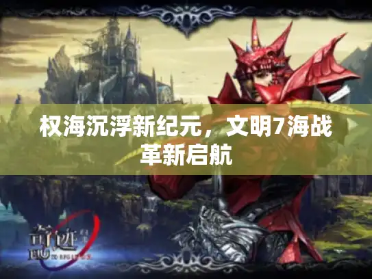 权海沉浮新纪元，文明7海战革新启航