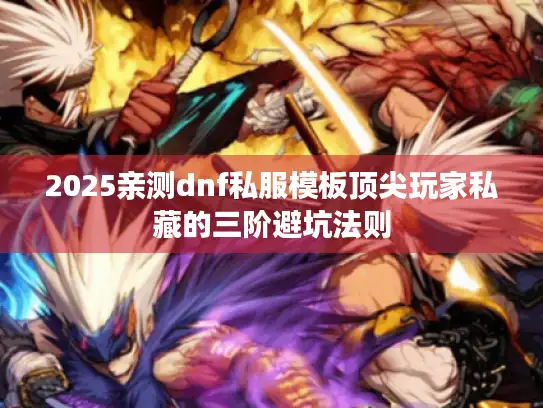 2025亲测dnf私服模板顶尖玩家私藏的三阶避坑法则