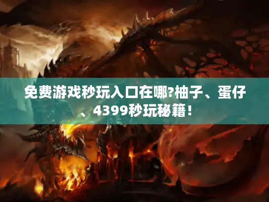 免费游戏秒玩入口在哪?柚子、蛋仔、4399秒玩秘籍！