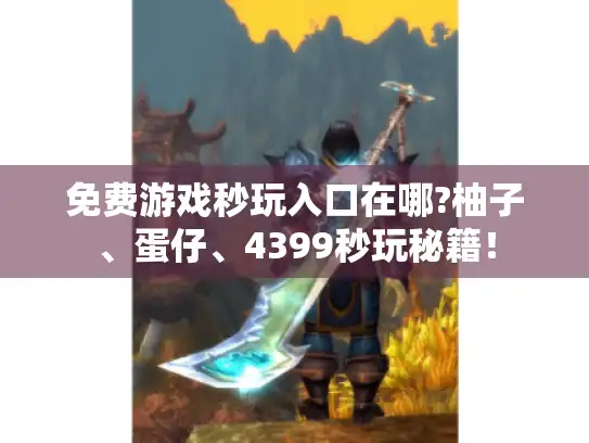 免费游戏秒玩入口在哪?柚子、蛋仔、4399秒玩秘籍！