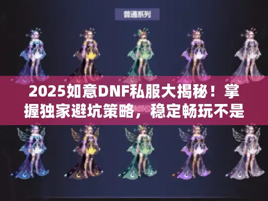 2025如意DNF私服大揭秘！掌握独家避坑策略，稳定畅玩不是梦