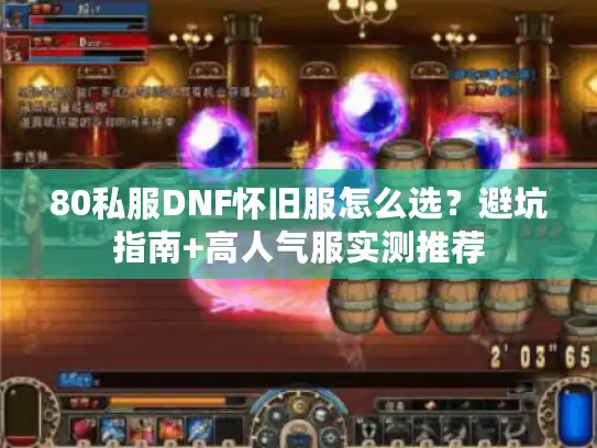 80私服DNF怀旧服怎么选？避坑指南+高人气服实测推荐