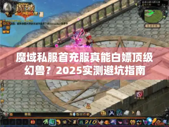 魔域私服首充服真能白嫖顶级幻兽？2025实测避坑指南