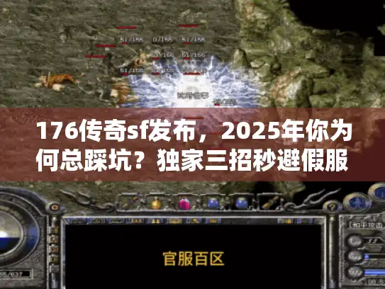 176传奇sf发布，2025年你为何总踩坑？独家三招秒避假服陷阱