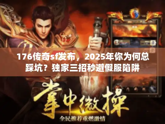 176传奇sf发布，2025年你为何总踩坑？独家三招秒避假服陷阱