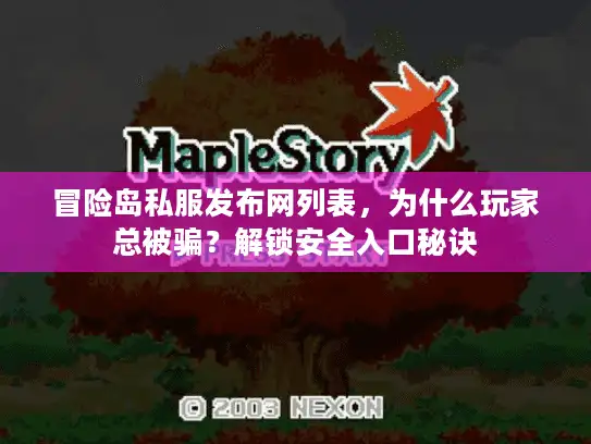 冒险岛私服发布网列表，为什么玩家总被骗？解锁安全入口秘诀