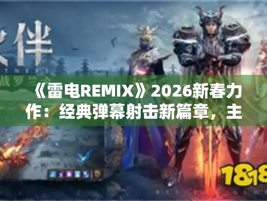 《雷电REMIX》2026新春力作:经典弹幕射击新篇章,主机平台独占首发! 《雷电REMIX》2026新春力作:经典弹幕射击新篇章,主机平台独占首发!