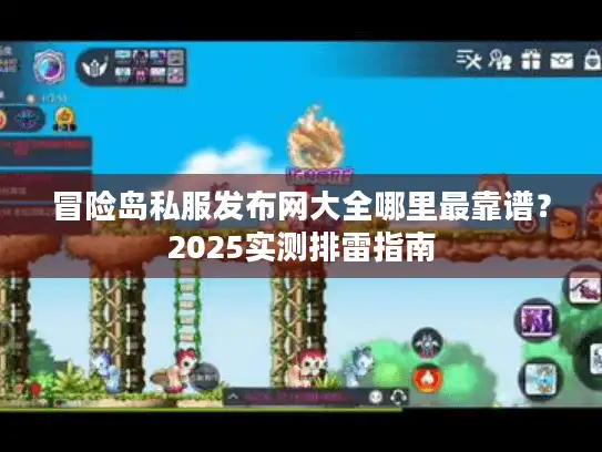 冒险岛私服发布网大全哪里最靠谱？2025实测排雷指南